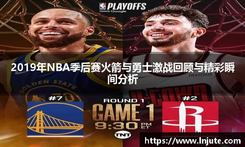 2019年NBA季后赛火箭与勇士激战回顾与精彩瞬间分析