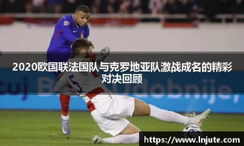 2020欧国联法国队与克罗地亚队激战成名的精彩对决回顾