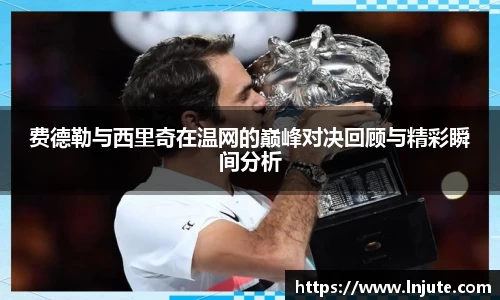 费德勒与西里奇在温网的巅峰对决回顾与精彩瞬间分析