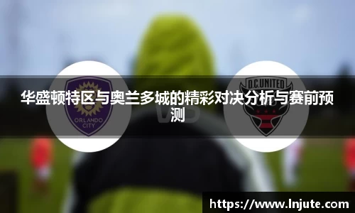 华盛顿特区与奥兰多城的精彩对决分析与赛前预测