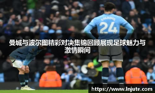曼城与波尔图精彩对决集锦回顾展现足球魅力与激情瞬间