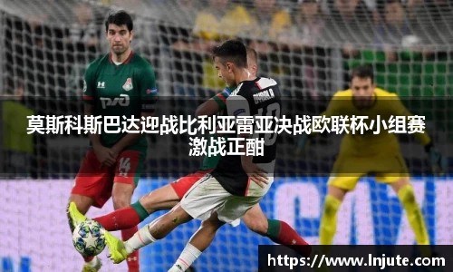 莫斯科斯巴达迎战比利亚雷亚决战欧联杯小组赛激战正酣