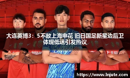 大连英博3：5不敌上海申花 旧日国足新星边后卫体现低迷引发热议