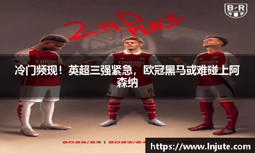 冷门频现！英超三强紧急，欧冠黑马或难碰上阿森纳