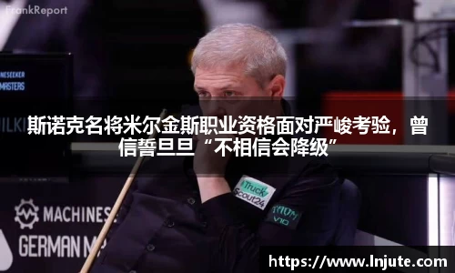 斯诺克名将米尔金斯职业资格面对严峻考验，曾信誓旦旦“不相信会降级”