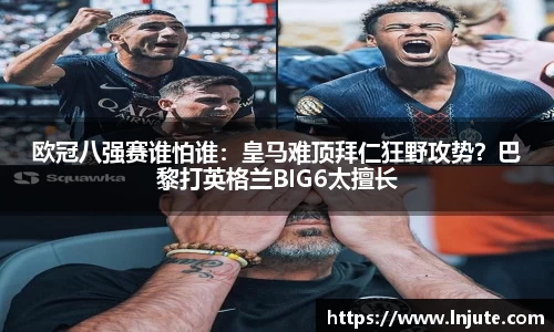 欧冠八强赛谁怕谁：皇马难顶拜仁狂野攻势？巴黎打英格兰BIG6太擅长